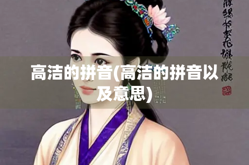 高洁的拼音(高洁的拼音以及意思)