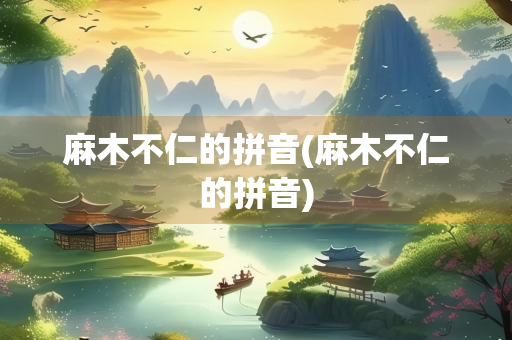 麻木不仁的拼音(麻木不仁的拼音)
