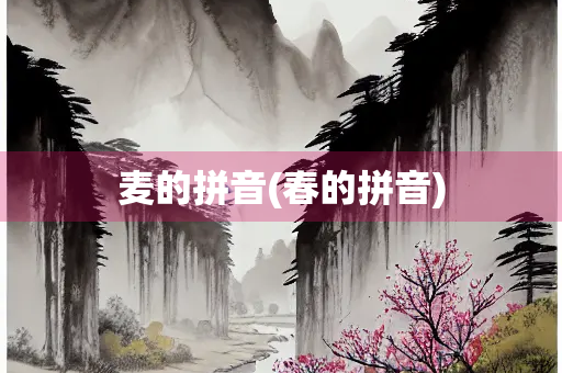 麦的拼音(春的拼音)