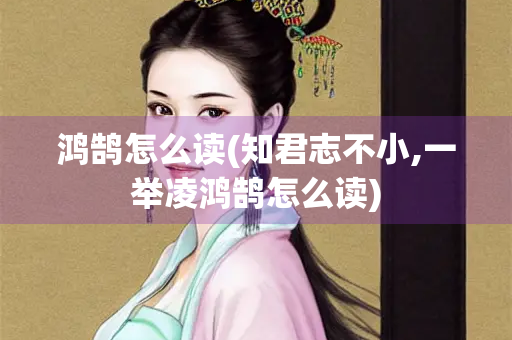 鸿鹄怎么读(知君志不小,一举凌鸿鹄怎么读)