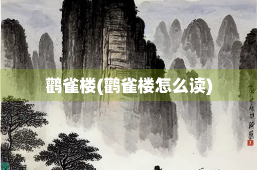 鹳雀楼(鹳雀楼怎么读)