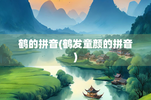 鹤的拼音(鹤发童颜的拼音)