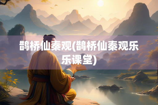 鹊桥仙秦观(鹊桥仙秦观乐乐课堂)