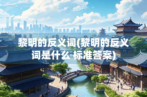 黎明的反义词(黎明的反义词是什么 标准答案)