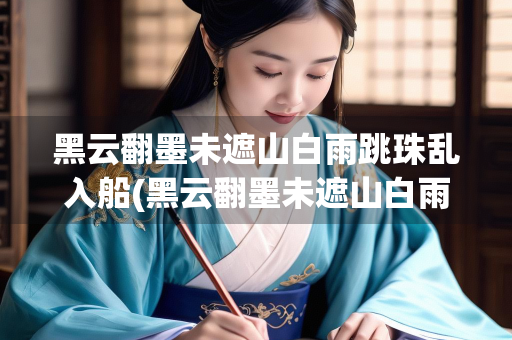 黑云翻墨未遮山白雨跳珠乱入船(黑云翻墨未遮山白雨跳珠乱入船翻译)