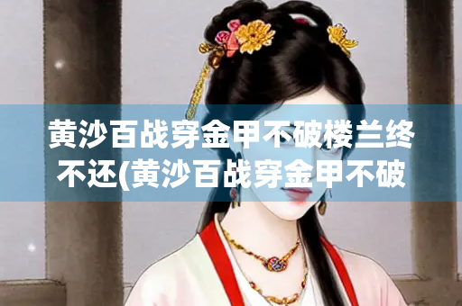黄沙百战穿金甲不破楼兰终不还(黄沙百战穿金甲不破楼兰终不还全诗)