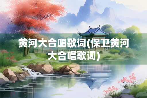 黄河大合唱歌词(保卫黄河大合唱歌词)