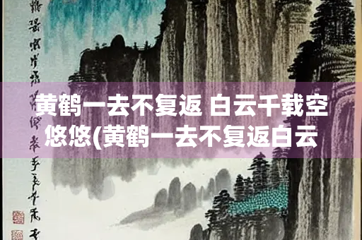 黄鹤一去不复返 白云千载空悠悠(黄鹤一去不复返白云千载空悠悠成语)