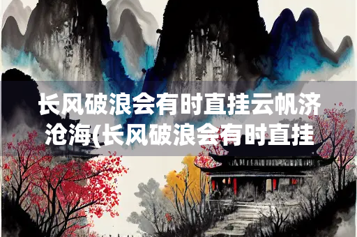 长风破浪会有时直挂云帆济沧海(长风破浪会有时直挂云帆济沧海出自李白的哪首诗)