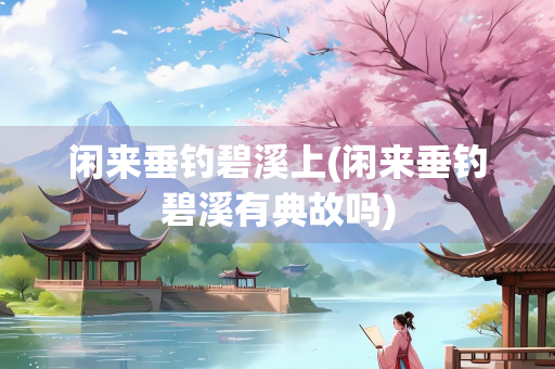 闲来垂钓碧溪上(闲来垂钓碧溪有典故吗)