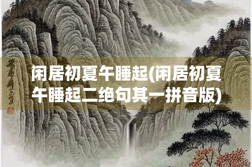闲居初夏午睡起(闲居初夏午睡起二绝句其一拼音版)