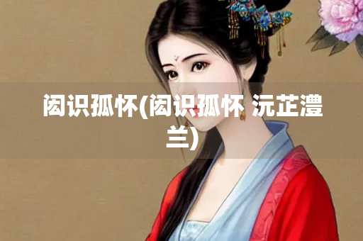 闳识孤怀(闳识孤怀 沅芷澧兰)