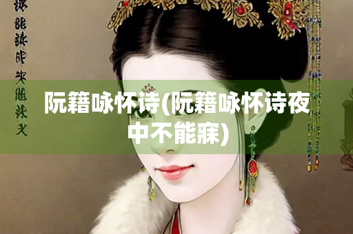 阮籍咏怀诗(阮籍咏怀诗夜中不能寐)