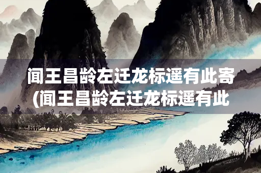 闻王昌龄左迁龙标遥有此寄(闻王昌龄左迁龙标遥有此寄教案)