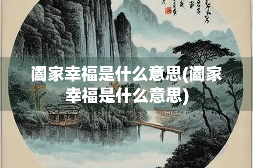 阖家幸福是什么意思(阖家幸福是什么意思)