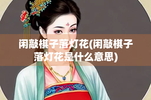 闲敲棋子落灯花(闲敲棋子落灯花是什么意思)