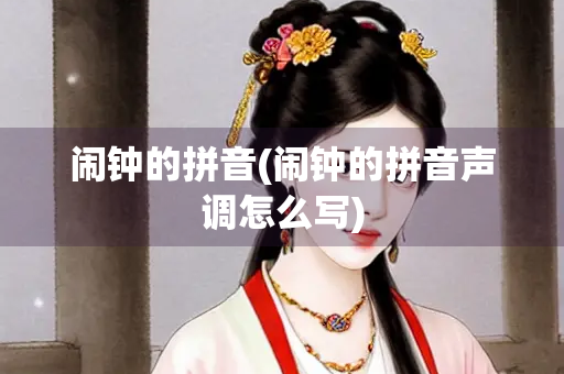 闹钟的拼音(闹钟的拼音声调怎么写)