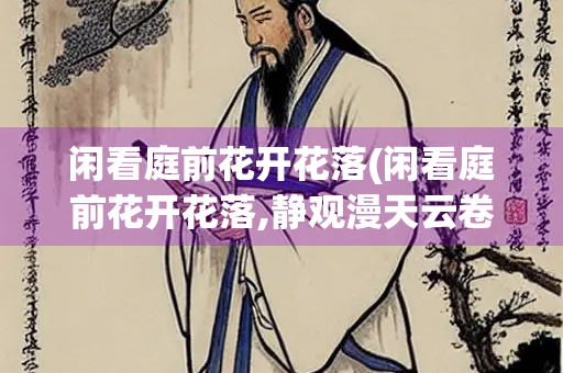 闲看庭前花开花落(闲看庭前花开花落,静观漫天云卷云舒!)