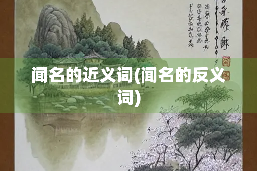 闻名的近义词(闻名的反义词)