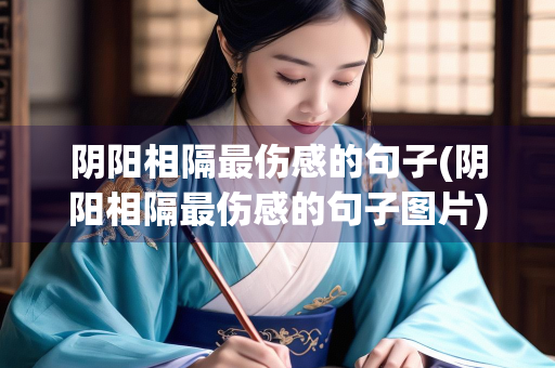 阴阳相隔最伤感的句子(阴阳相隔最伤感的句子图片)