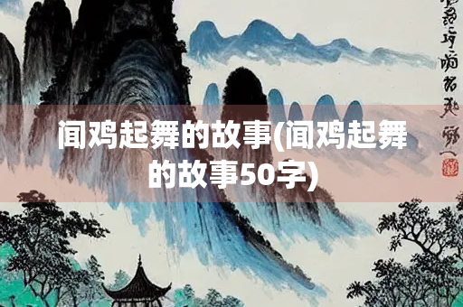 闻鸡起舞的故事(闻鸡起舞的故事50字)