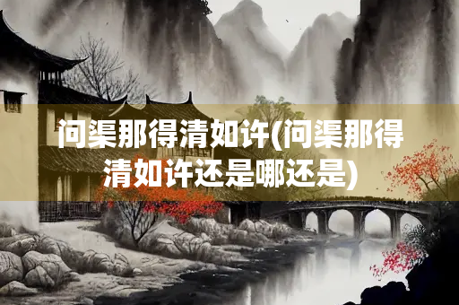 问渠那得清如许(问渠那得清如许还是哪还是)