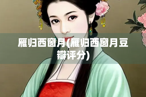 雁归西窗月(雁归西窗月豆瓣评分)