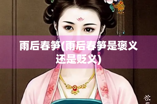 雨后春笋(雨后春笋是褒义还是贬义)