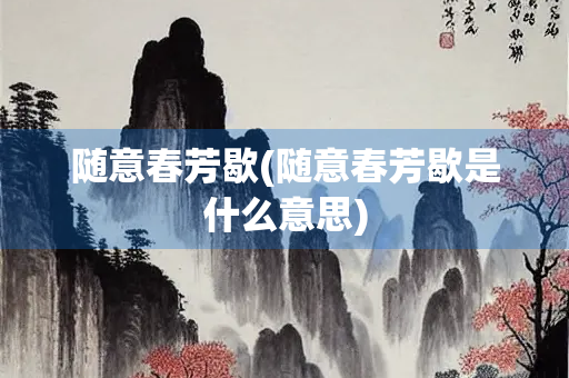 随意春芳歇(随意春芳歇是什么意思)