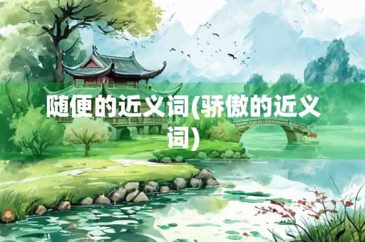随便的近义词(骄傲的近义词)