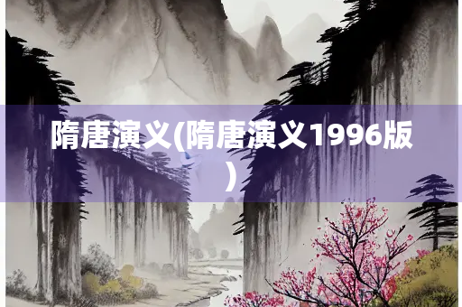 隋唐演义(隋唐演义1996版)