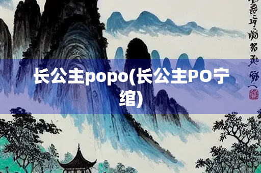 长公主popo(长公主PO宁绾)