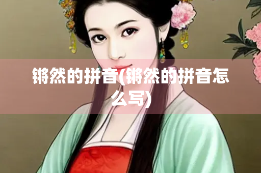 锵然的拼音(锵然的拼音怎么写)