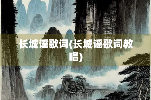 长城谣歌词(长城谣歌词教唱)