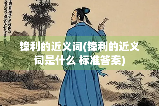 锋利的近义词(锋利的近义词是什么 标准答案)