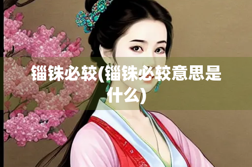 锱铢必较(锱铢必较意思是什么)