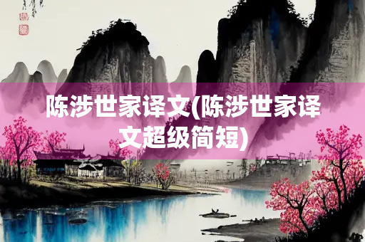 陈涉世家译文(陈涉世家译文超级简短)