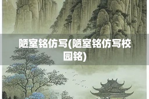 陋室铭仿写(陋室铭仿写校园铭)