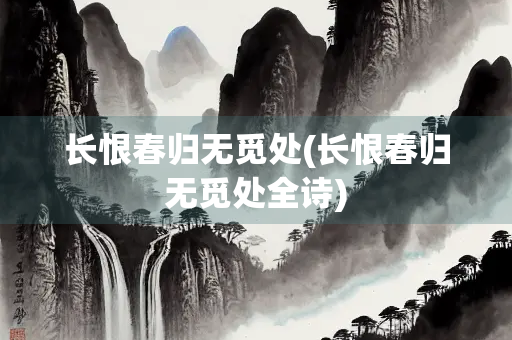 长恨春归无觅处(长恨春归无觅处全诗)