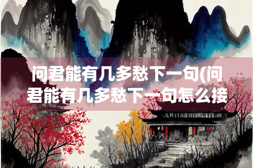 问君能有几多愁下一句(问君能有几多愁下一句怎么接)