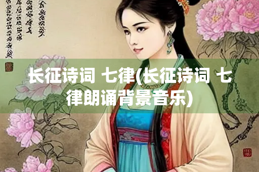 长征诗词 七律(长征诗词 七律朗诵背景音乐)