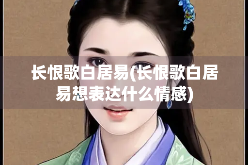 长恨歌白居易(长恨歌白居易想表达什么情感)
