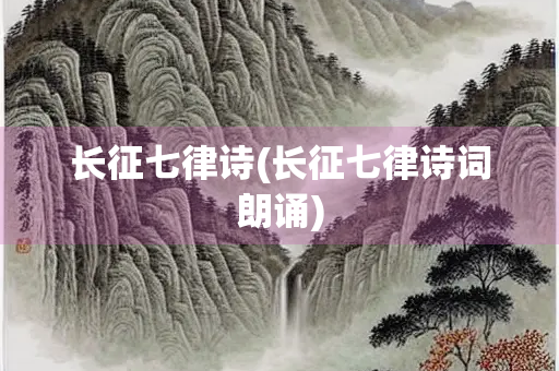 长征七律诗(长征七律诗词朗诵)