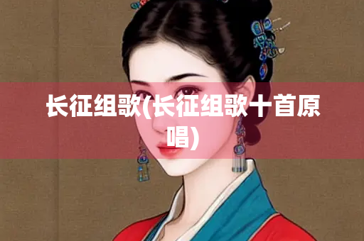 长征组歌(长征组歌十首原唱)