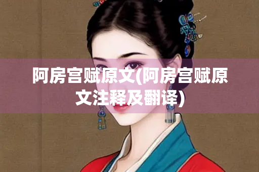 阿房宫赋原文(阿房宫赋原文注释及翻译)