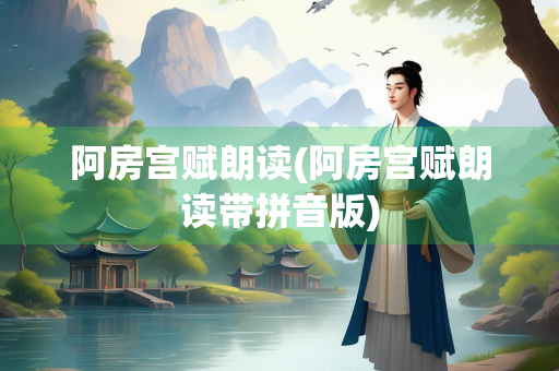 阿房宫赋朗读(阿房宫赋朗读带拼音版)