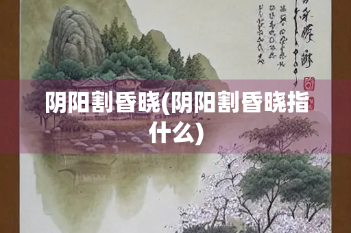 阴阳割昏晓(阴阳割昏晓指什么)