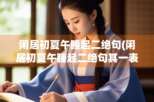 闲居初夏午睡起二绝句(闲居初夏午睡起二绝句其一表达了诗人怎样的情感)