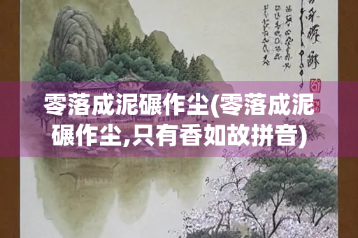 零落成泥碾作尘(零落成泥碾作尘,只有香如故拼音)