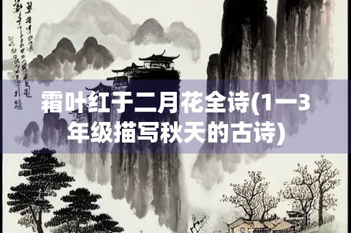 霜叶红于二月花全诗(1一3年级描写秋天的古诗)